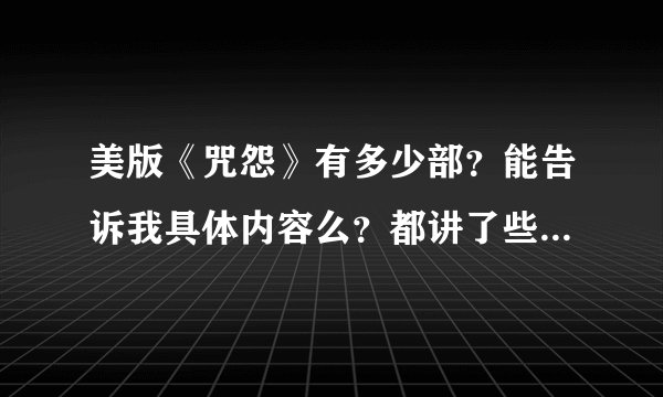 美版《咒怨》有多少部？能告诉我具体内容么？都讲了些什么吖？为什么我看日版的没看到伽椰