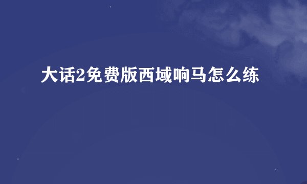 大话2免费版西域响马怎么练