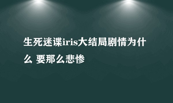 生死迷谍iris大结局剧情为什么 要那么悲惨
