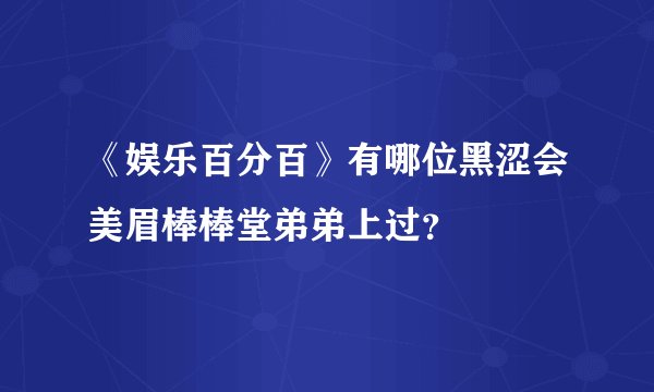 《娱乐百分百》有哪位黑涩会美眉棒棒堂弟弟上过？