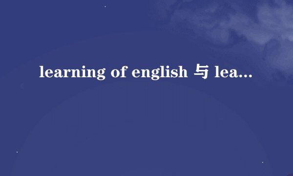 learning of english 与 learning english 的区别