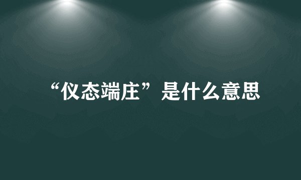 “仪态端庄”是什么意思
