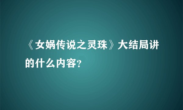 《女娲传说之灵珠》大结局讲的什么内容？