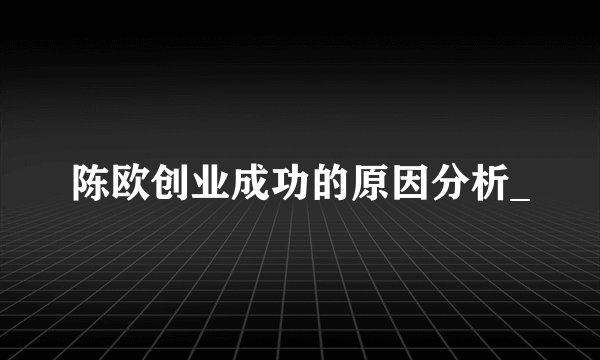 陈欧创业成功的原因分析_