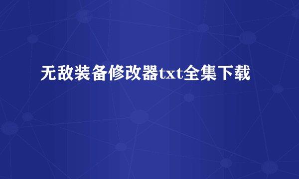 无敌装备修改器txt全集下载