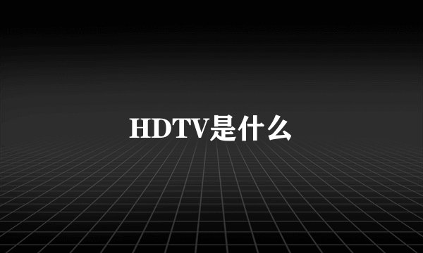 HDTV是什么