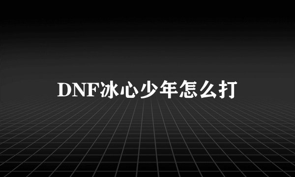 DNF冰心少年怎么打