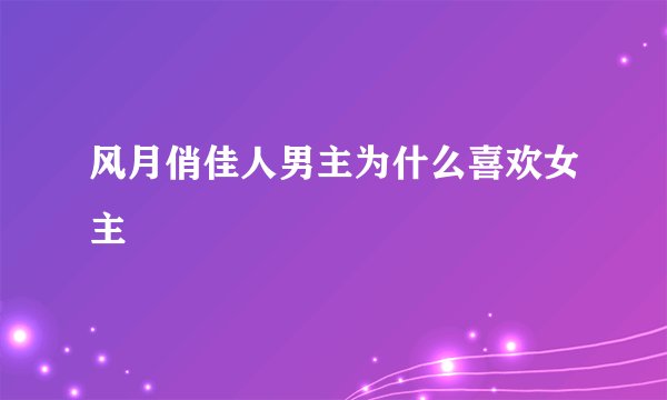 风月俏佳人男主为什么喜欢女主