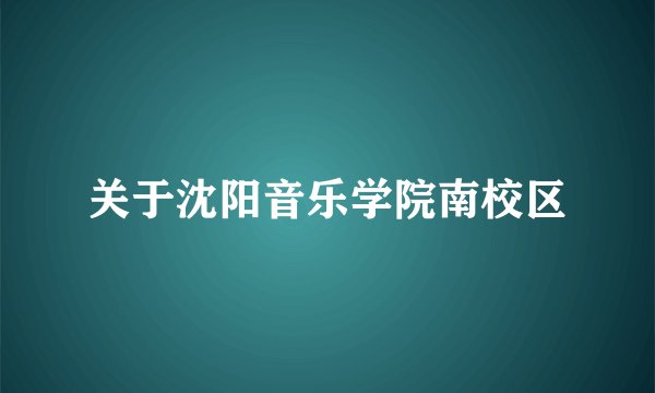 关于沈阳音乐学院南校区