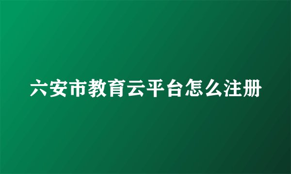 六安市教育云平台怎么注册