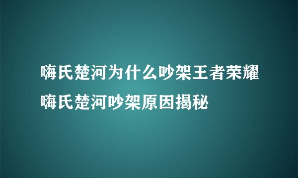 嗨氏楚河为什么吵架王者荣耀嗨氏楚河吵架原因揭秘