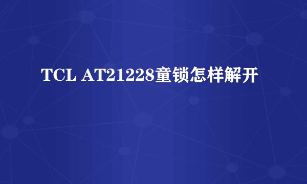 TCL AT21228童锁怎样解开