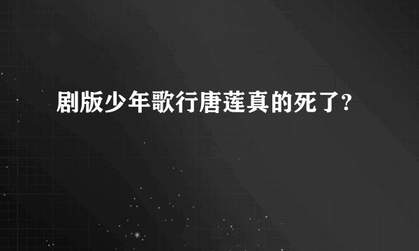 剧版少年歌行唐莲真的死了?