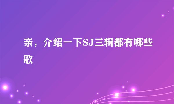 亲，介绍一下SJ三辑都有哪些歌