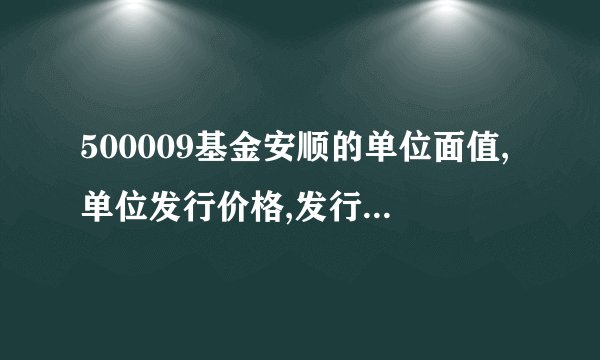 500009基金安顺的单位面值,单位发行价格,发行方式,投资目的,投资范围,基金规模分别是什么?