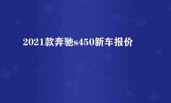 2021款奔驰s450新车报价