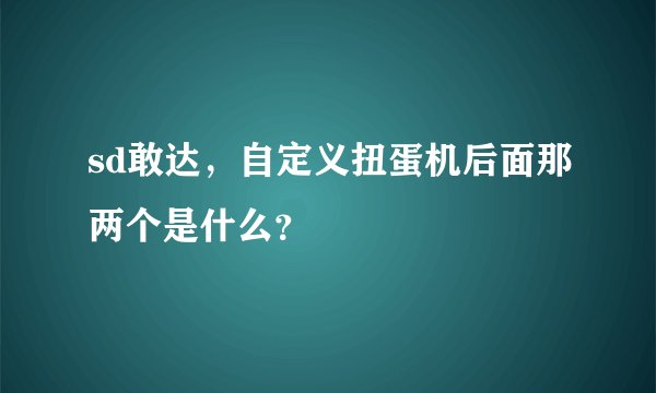 sd敢达，自定义扭蛋机后面那两个是什么？