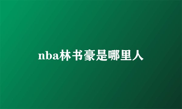 nba林书豪是哪里人