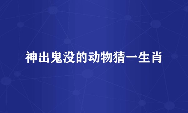 神出鬼没的动物猜一生肖