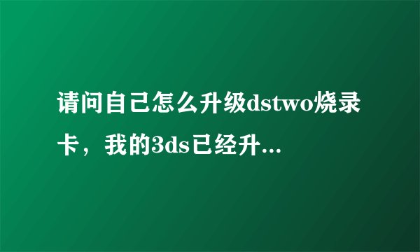 请问自己怎么升级dstwo烧录卡，我的3ds已经升级到最新版本了！