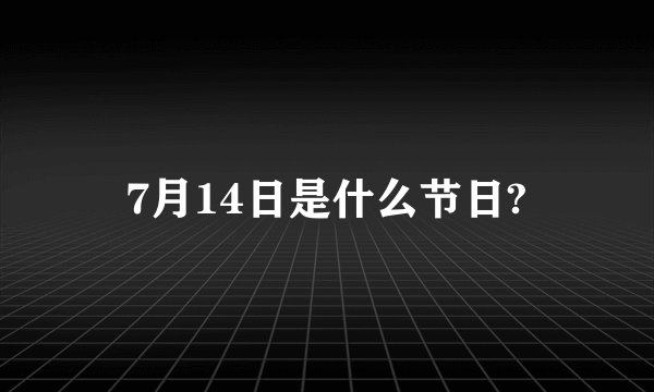 7月14日是什么节日?