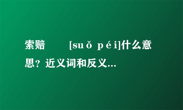 索赔   [suǒ péi]什么意思？近义词和反义词是什么？英文翻译是什么？