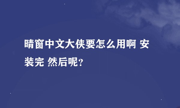 晴窗中文大侠要怎么用啊 安装完 然后呢？