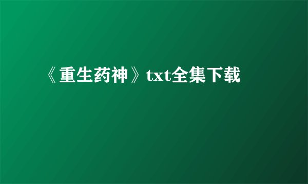 《重生药神》txt全集下载
