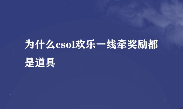为什么csol欢乐一线牵奖励都是道具