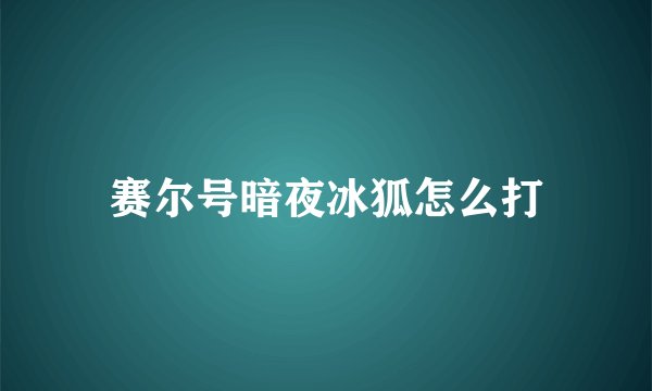 赛尔号暗夜冰狐怎么打