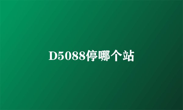 D5088停哪个站