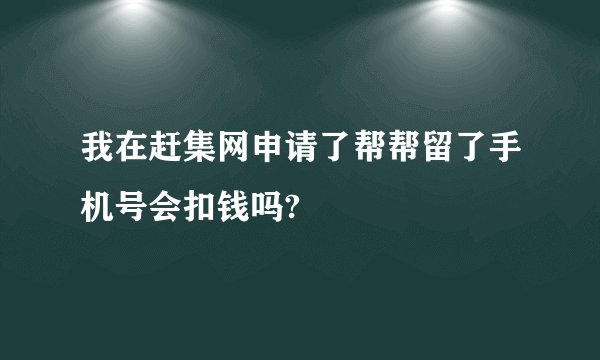 我在赶集网申请了帮帮留了手机号会扣钱吗?