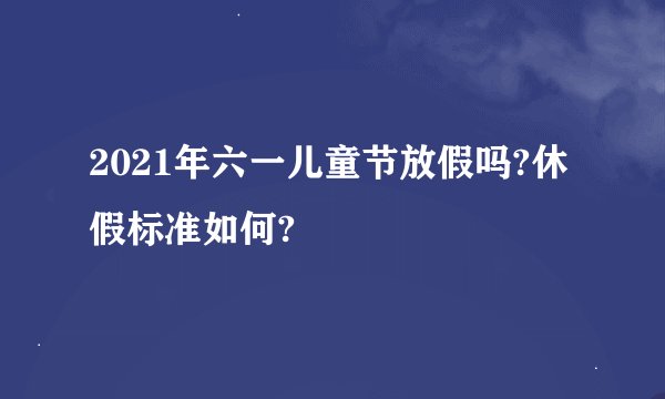 2021年六一儿童节放假吗?休假标准如何?