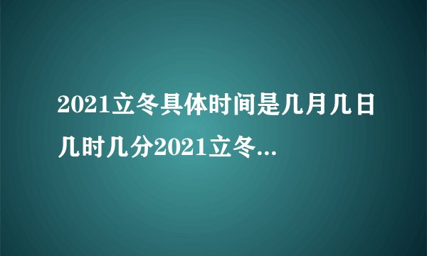 2021立冬具体时间是几月几日几时几分2021立冬具体时间