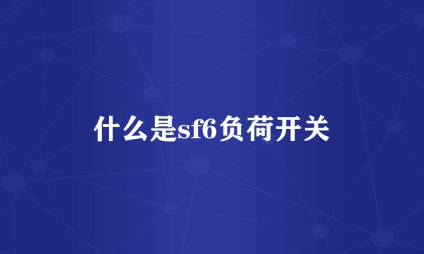 什么是sf6负荷开关