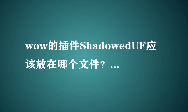 wow的插件ShadowedUF应该放在哪个文件？怎么运用的？
