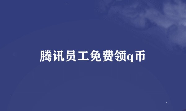 腾讯员工免费领q币