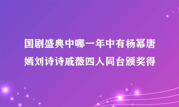 国剧盛典中哪一年中有杨幂唐嫣刘诗诗戚薇四人同台颁奖得