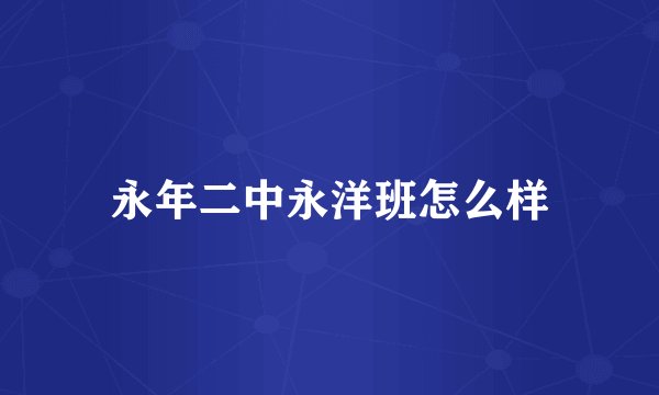 永年二中永洋班怎么样