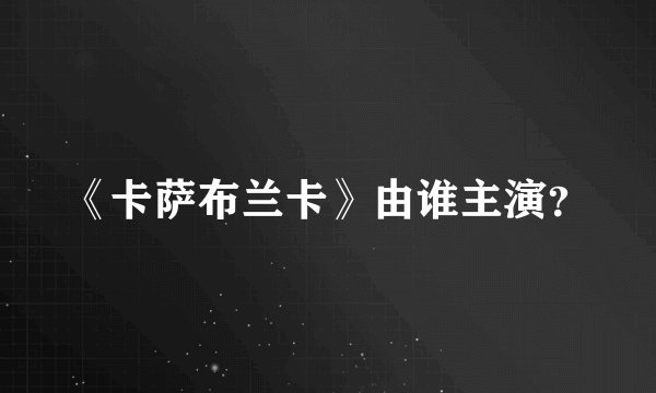 《卡萨布兰卡》由谁主演？