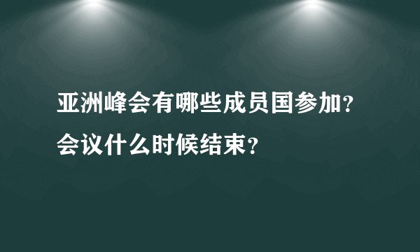 亚洲峰会有哪些成员国参加？会议什么时候结束？