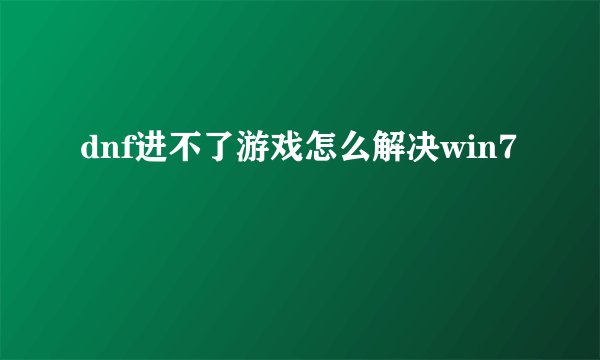 dnf进不了游戏怎么解决win7