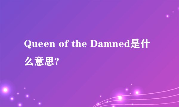 Queen of the Damned是什么意思?