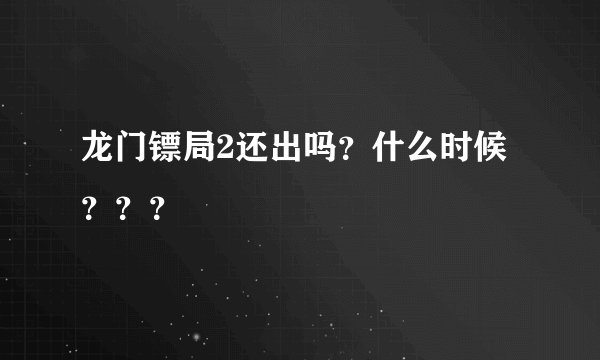 龙门镖局2还出吗？什么时候？？？