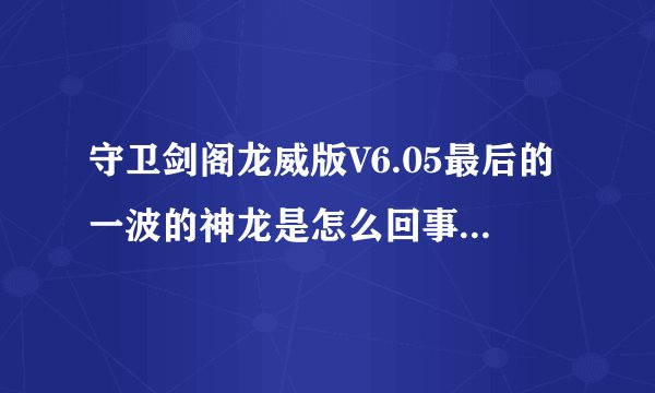 守卫剑阁龙威版V6.05最后的一波的神龙是怎么回事，怎么才能通啊？
