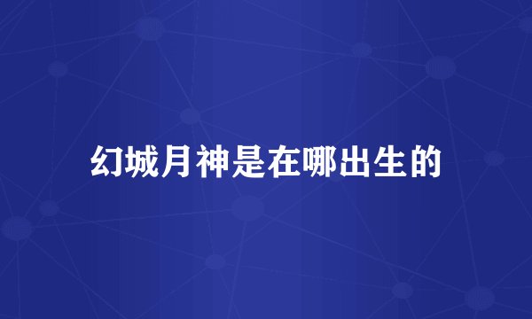 幻城月神是在哪出生的