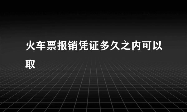 火车票报销凭证多久之内可以取