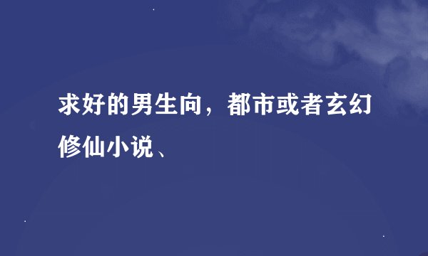 求好的男生向，都市或者玄幻修仙小说、