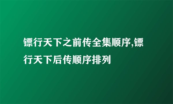 镖行天下之前传全集顺序,镖行天下后传顺序排列