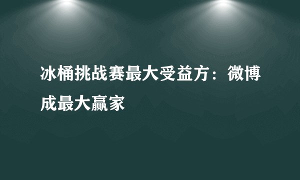 冰桶挑战赛最大受益方：微博成最大赢家